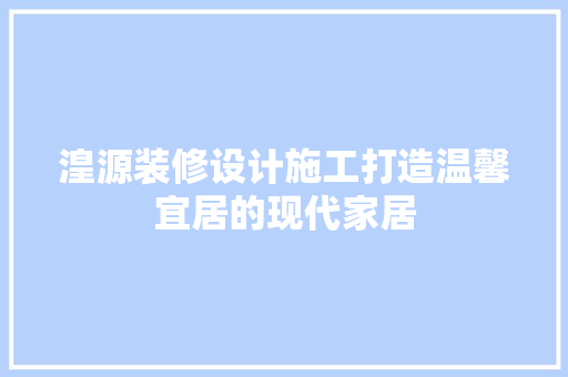 湟源装修设计施工打造温馨宜居的现代家居