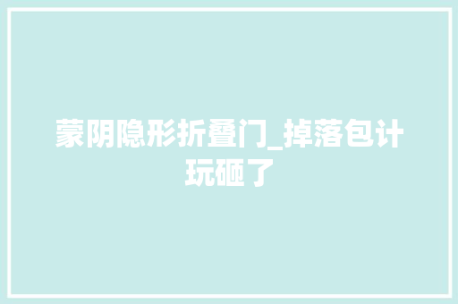 蒙阴隐形折叠门_掉落包计玩砸了