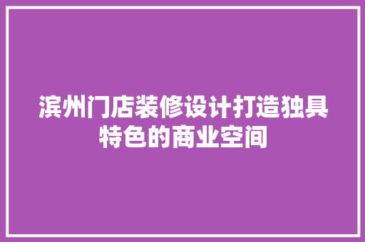 滨州门店装修设计打造独具特色的商业空间