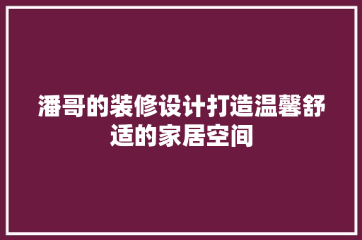 潘哥的装修设计打造温馨舒适的家居空间