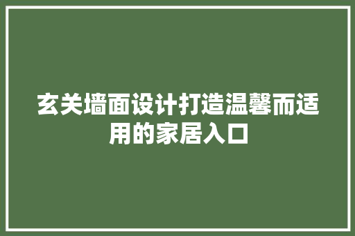 玄关墙面设计打造温馨而适用的家居入口