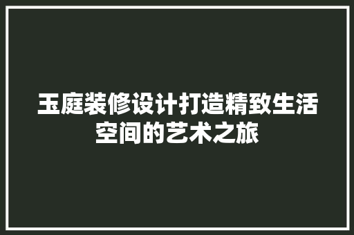 玉庭装修设计打造精致生活空间的艺术之旅
