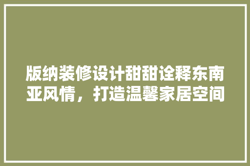 版纳装修设计甜甜诠释东南亚风情，打造温馨家居空间