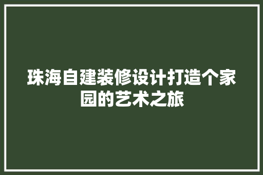 珠海自建装修设计打造个家园的艺术之旅