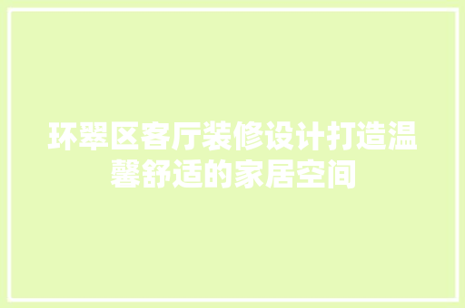 环翠区客厅装修设计打造温馨舒适的家居空间