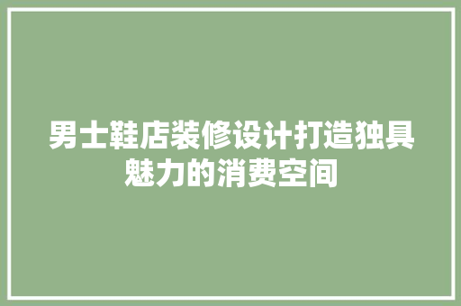 男士鞋店装修设计打造独具魅力的消费空间