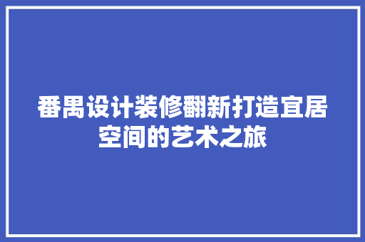 番禺设计装修翻新打造宜居空间的艺术之旅