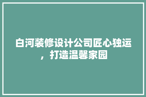 白河装修设计公司匠心独运，打造温馨家园