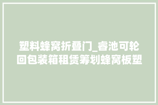 塑料蜂窝折叠门_睿池可轮回包装箱租赁筹划蜂窝板塑料折叠围板箱的应用优势