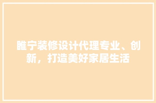 睢宁装修设计代理专业、创新，打造美好家居生活
