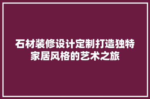 石材装修设计定制打造独特家居风格的艺术之旅
