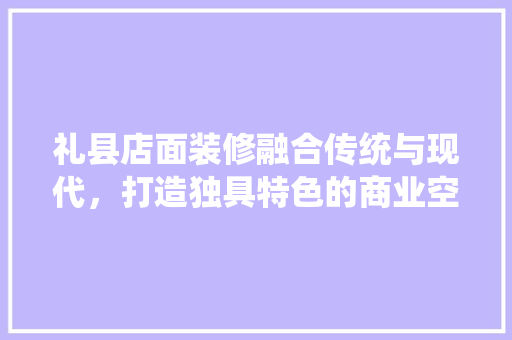 礼县店面装修融合传统与现代，打造独具特色的商业空间