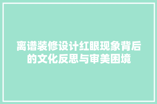 离谱装修设计红眼现象背后的文化反思与审美困境