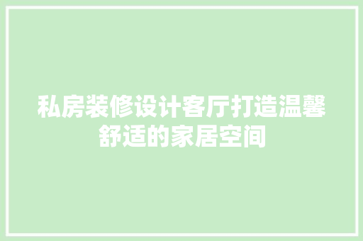 私房装修设计客厅打造温馨舒适的家居空间