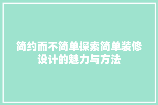 简约而不简单探索简单装修设计的魅力与方法