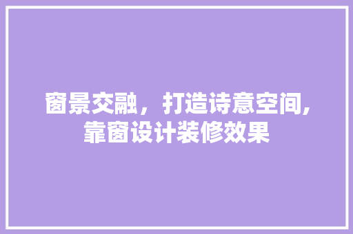 窗景交融，打造诗意空间,靠窗设计装修效果