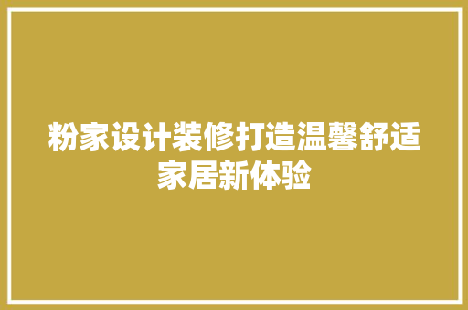 粉家设计装修打造温馨舒适家居新体验