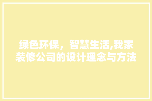 绿色环保，智慧生活,我家装修公司的设计理念与方法
