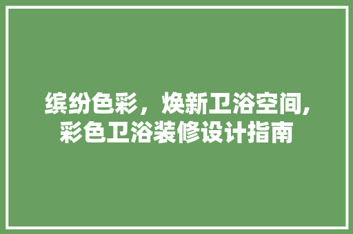 缤纷色彩，焕新卫浴空间,彩色卫浴装修设计指南