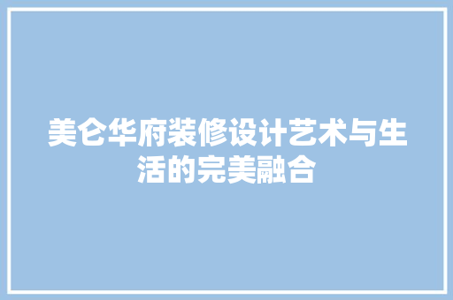 美仑华府装修设计艺术与生活的完美融合