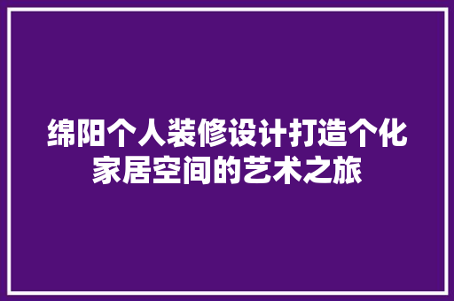 绵阳个人装修设计打造个化家居空间的艺术之旅