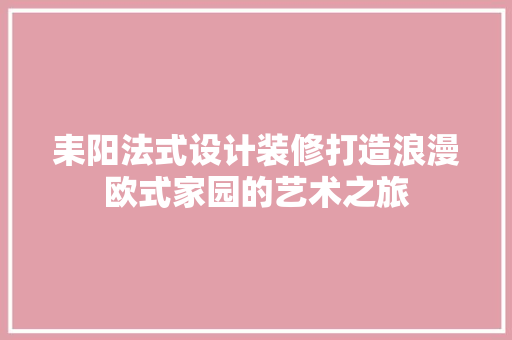 耒阳法式设计装修打造浪漫欧式家园的艺术之旅