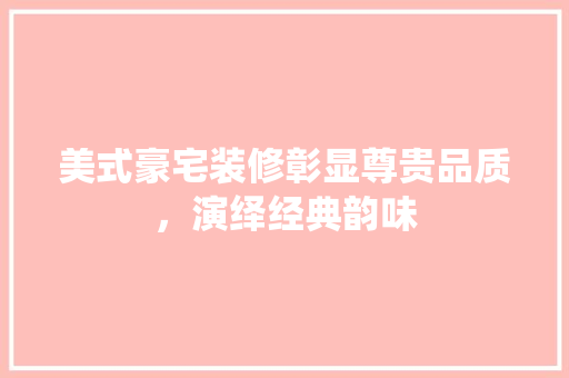 美式豪宅装修彰显尊贵品质，演绎经典韵味 复合门