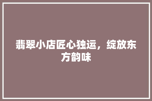 翡翠小店匠心独运，绽放东方韵味