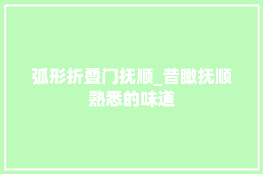 弧形折叠门抚顺_昔瞰抚顺熟悉的味道