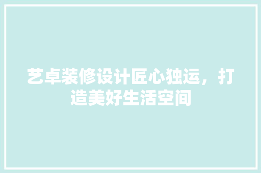 艺卓装修设计匠心独运，打造美好生活空间