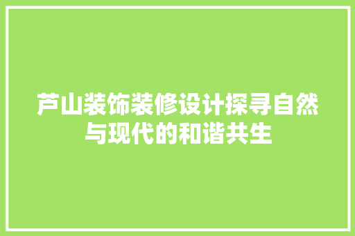 芦山装饰装修设计探寻自然与现代的和谐共生