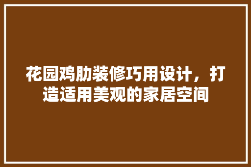 花园鸡肋装修巧用设计，打造适用美观的家居空间