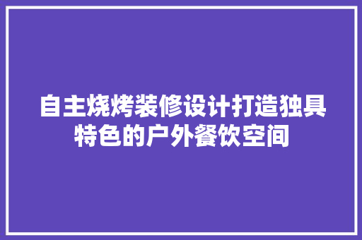 自主烧烤装修设计打造独具特色的户外餐饮空间