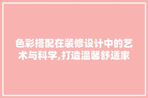色彩搭配在装修设计中的艺术与科学,打造温馨舒适家居空间