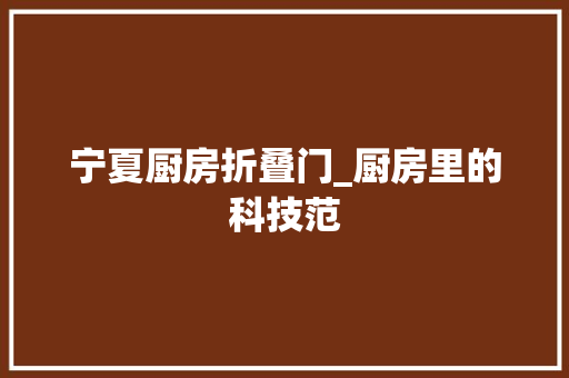 宁夏厨房折叠门_厨房里的科技范