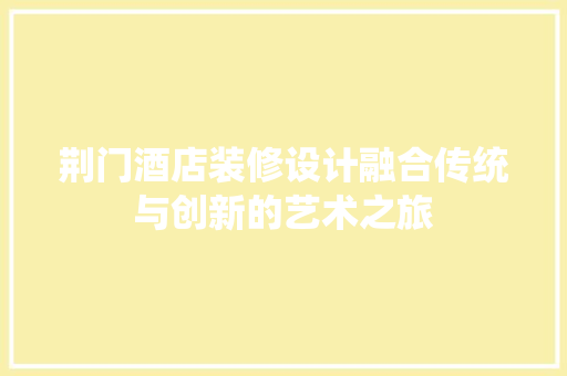 荆门酒店装修设计融合传统与创新的艺术之旅
