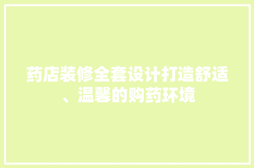 药店装修全套设计打造舒适、温馨的购药环境