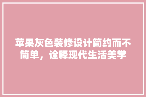 苹果灰色装修设计简约而不简单，诠释现代生活美学