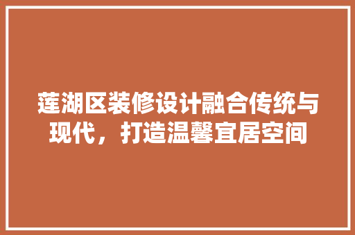 莲湖区装修设计融合传统与现代，打造温馨宜居空间