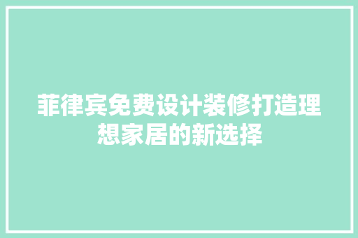 菲律宾免费设计装修打造理想家居的新选择