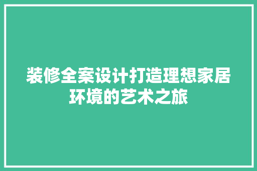 装修全案设计打造理想家居环境的艺术之旅