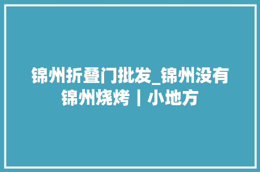 锦州折叠门批发_锦州没有锦州烧烤｜小地方