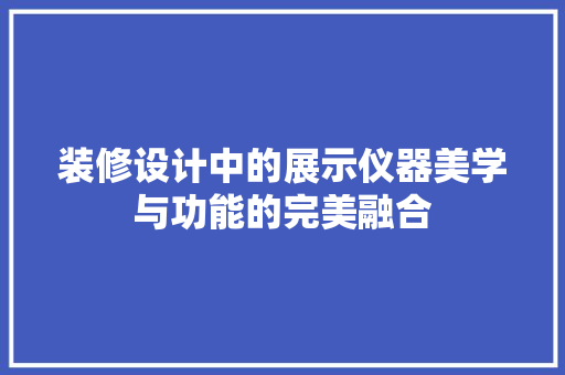 装修设计中的展示仪器美学与功能的完美融合