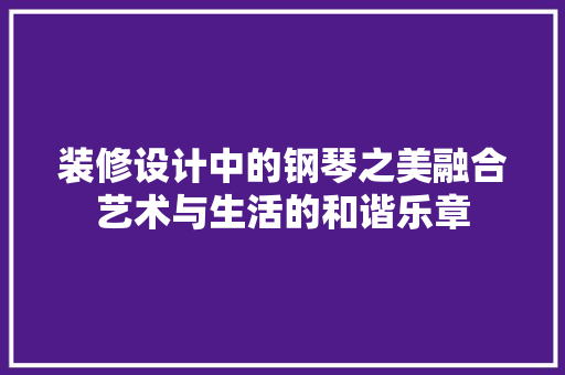 装修设计中的钢琴之美融合艺术与生活的和谐乐章