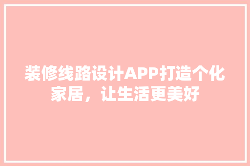 装修线路设计APP打造个化家居，让生活更美好