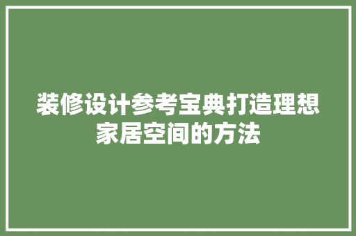 装修设计参考宝典打造理想家居空间的方法