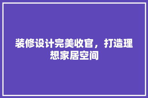 装修设计完美收官，打造理想家居空间
