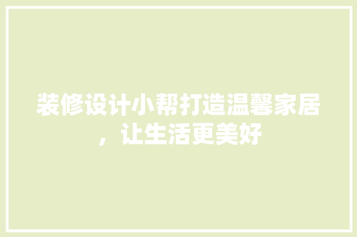 装修设计小帮打造温馨家居，让生活更美好