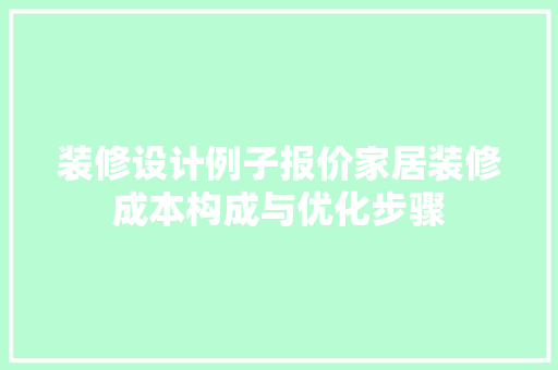 装修设计例子报价家居装修成本构成与优化步骤
