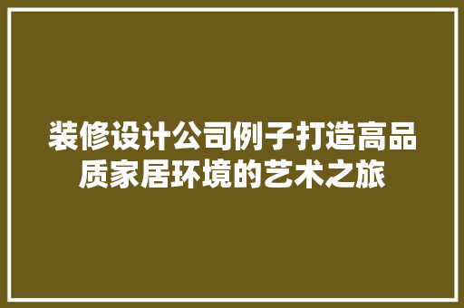 装修设计公司例子打造高品质家居环境的艺术之旅